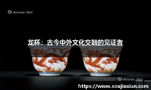 龙杯：古今中外文化交融的见证者