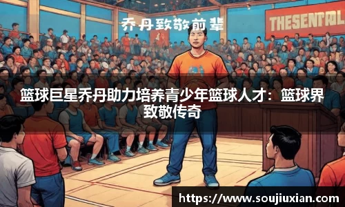 篮球巨星乔丹助力培养青少年篮球人才：篮球界致敬传奇