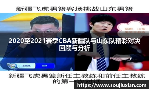 2020至2021赛季CBA新疆队与山东队精彩对决回顾与分析