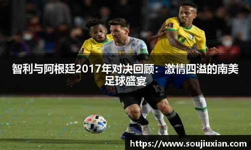 智利与阿根廷2017年对决回顾：激情四溢的南美足球盛宴