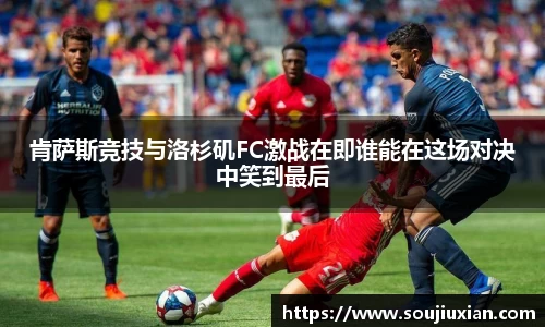 肯萨斯竞技与洛杉矶FC激战在即谁能在这场对决中笑到最后