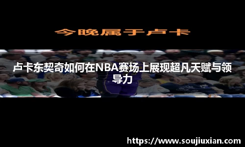 卢卡东契奇如何在NBA赛场上展现超凡天赋与领导力
