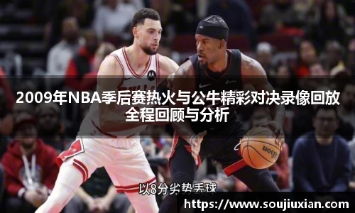 2009年NBA季后赛热火与公牛精彩对决录像回放全程回顾与分析