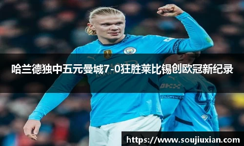 哈兰德独中五元曼城7-0狂胜莱比锡创欧冠新纪录