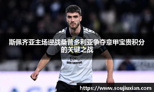 斯佩齐亚主场迎战桑普多利亚争夺意甲宝贵积分的关键之战