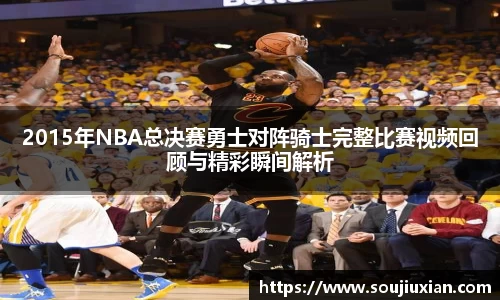 2015年NBA总决赛勇士对阵骑士完整比赛视频回顾与精彩瞬间解析