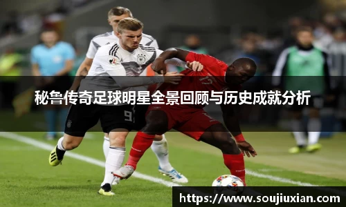 秘鲁传奇足球明星全景回顾与历史成就分析