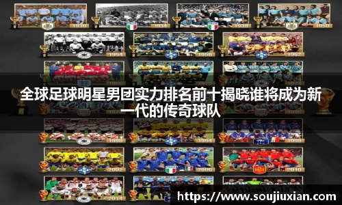 全球足球明星男团实力排名前十揭晓谁将成为新一代的传奇球队