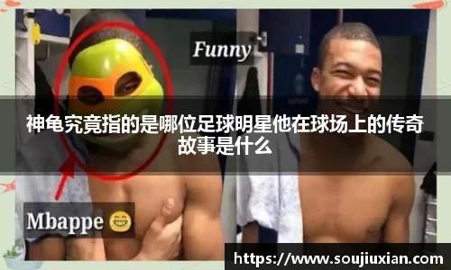 神龟究竟指的是哪位足球明星他在球场上的传奇故事是什么