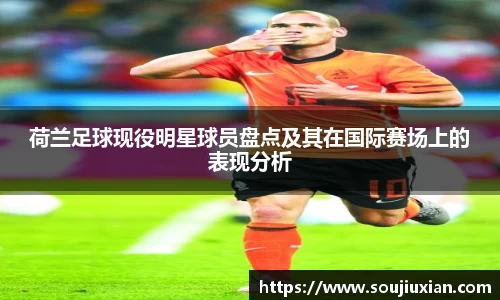 荷兰足球现役明星球员盘点及其在国际赛场上的表现分析