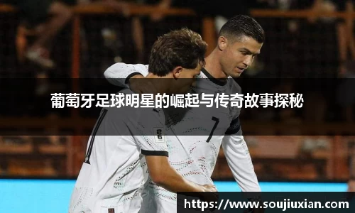 葡萄牙足球明星的崛起与传奇故事探秘