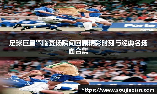 足球巨星驾临赛场瞬间回顾精彩时刻与经典名场面合集